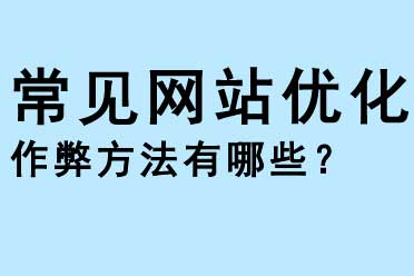 常見網(wǎng)站優(yōu)化作弊的方法有哪些？